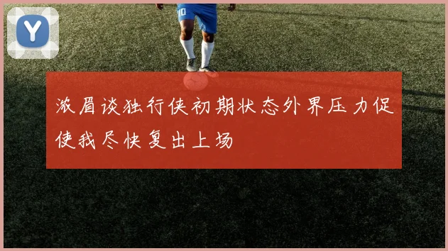 浓眉谈独行侠初期状态外界压力促使我尽快复出上场