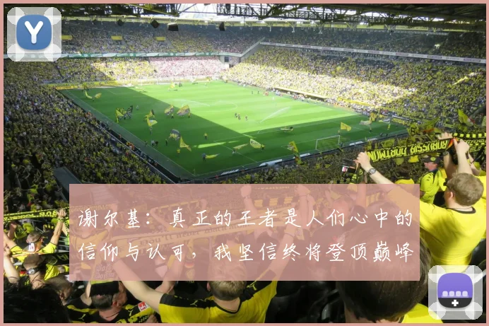 谢尔基：真正的王者是人们心中的信仰与认可，我坚信终将登顶巅峰之路