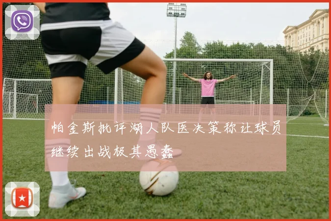 帕金斯批评湖人队医决策称让球员继续出战极其愚蠢