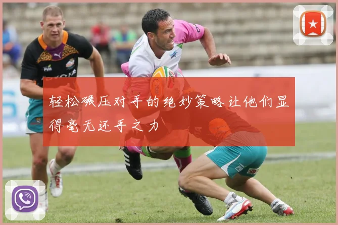 轻松碾压对手的绝妙策略让他们显得毫无还手之力