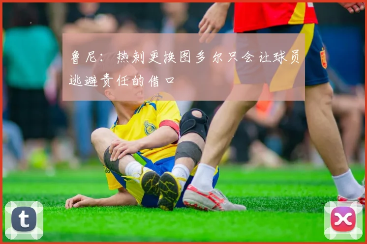 鲁尼：热刺更换图多尔只会让球员逃避责任的借口