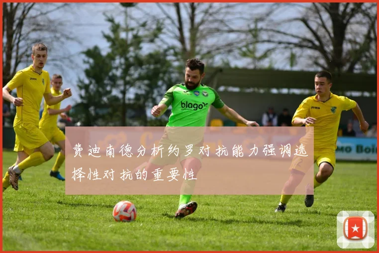 费迪南德分析约罗对抗能力强调选择性对抗的重要性