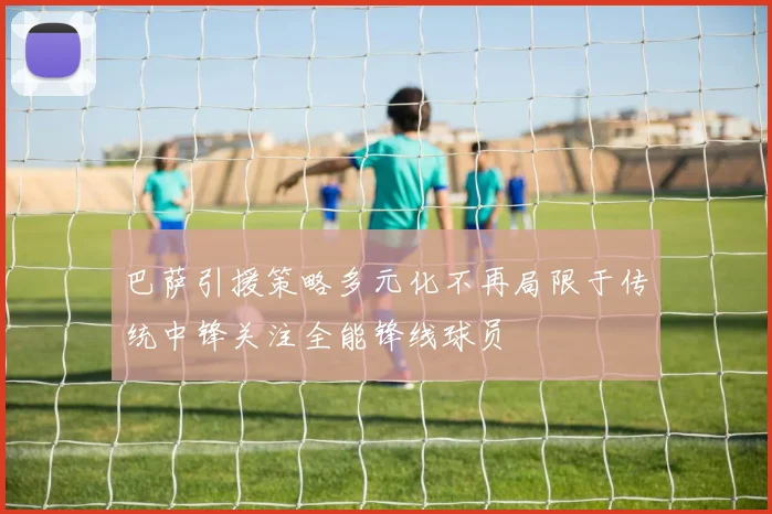 巴萨引援策略多元化不再局限于传统中锋关注全能锋线球员