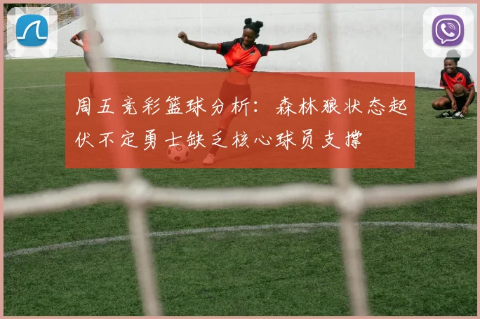 周五竞彩篮球分析:森林狼状态起伏不定勇士缺乏核心球员支撑