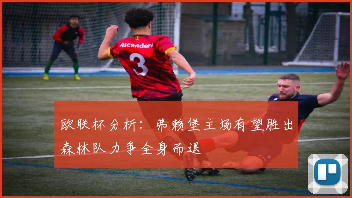 欧联杯分析：弗赖堡主场有望胜出森林队力争全身而退