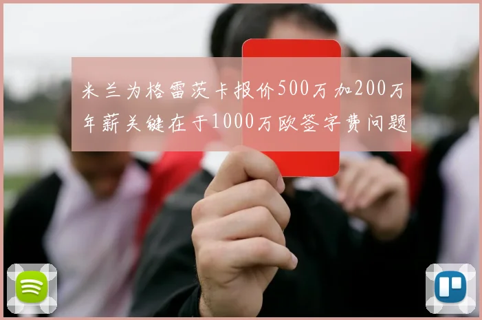 米兰为格雷茨卡报价500万加200万年薪关键在于1000万欧签字费问题