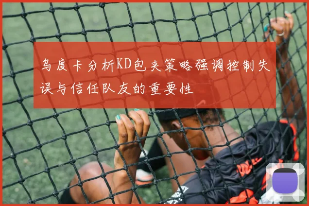 乌度卡分析KD包夹策略强调控制失误与信任队友的重要性