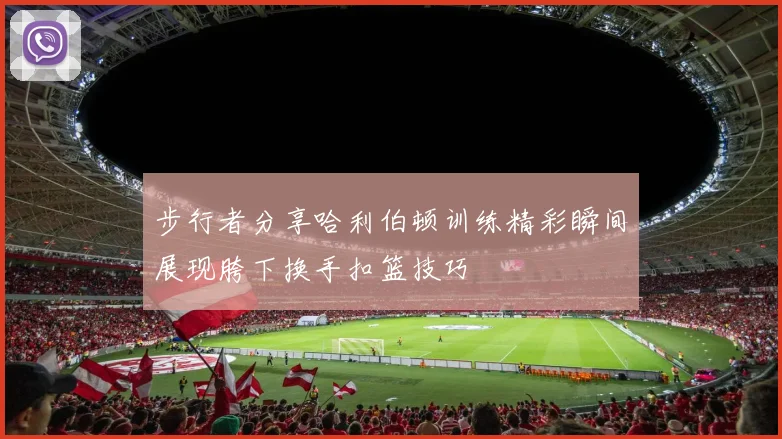 步行者分享哈利伯顿训练精彩瞬间展现胯下换手扣篮技巧