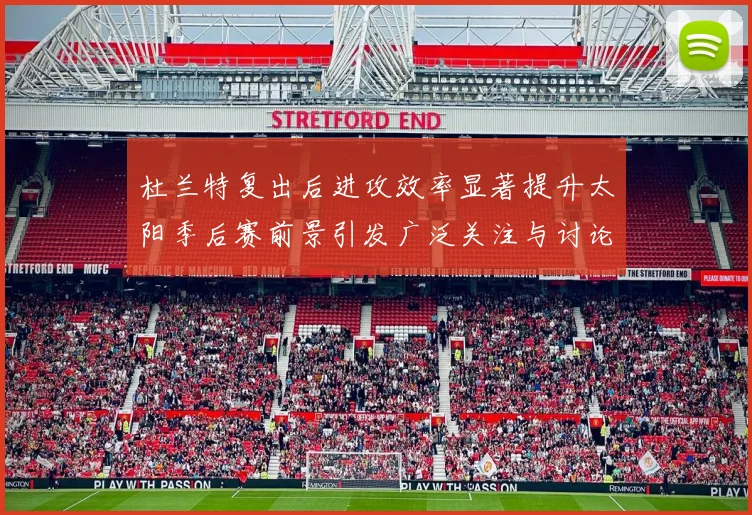 杜兰特复出后进攻效率显著提升太阳季后赛前景引发广泛关注与讨论